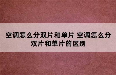 空调怎么分双片和单片 空调怎么分双片和单片的区别